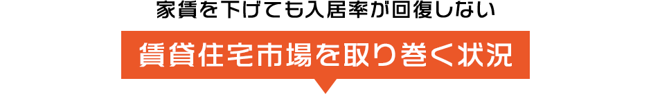 家賃を下げても入居率が回復しない賃貸住宅市場を取り巻く状況