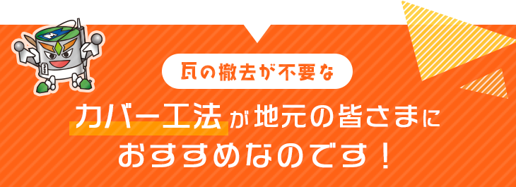 瓦の撤去が不要なカバー工法が地元の皆さまにおすすめなのです！