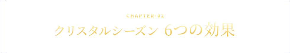 CHAPTER-02 クリスタルシーズン 6つの効果