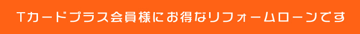 Tカードプラス会員様にお得なリフォームローンです