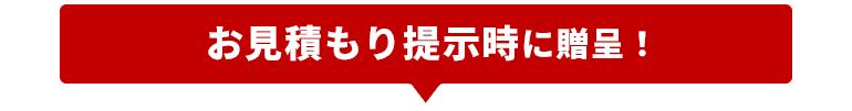 お見積提示時に贈呈！