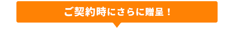 ご契約時にさらに贈呈！